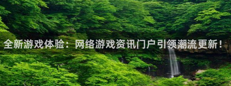 杜邦娛樂網址注冊：全新遊戲體驗：網絡遊戲資訊門戶引領潮流更新