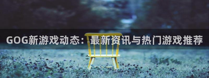 杜邦娛樂4開戶：GOG新遊戲動態：最新資訊與熱門遊戲推薦
